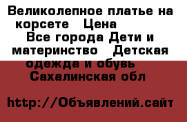 Великолепное платье на корсете › Цена ­ 1 700 - Все города Дети и материнство » Детская одежда и обувь   . Сахалинская обл.